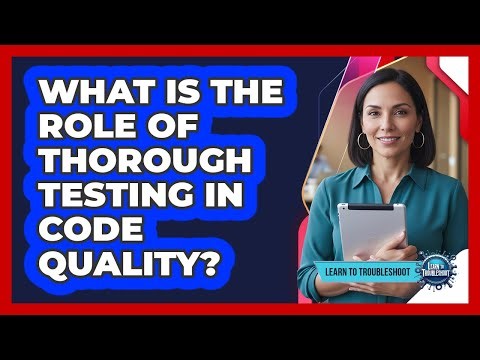 What Is the Role of Thorough Testing in Code Quality?