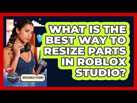 What Is The Best Way To Resize Parts In Roblox Studio? - Open World Tycoons