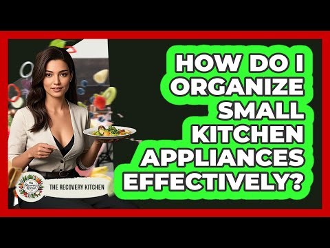 How Do I Organize Small Kitchen Appliances Effectively? - The Recovery Kitchen