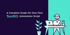 A Complete Guide For Your First TestNG Automation Script