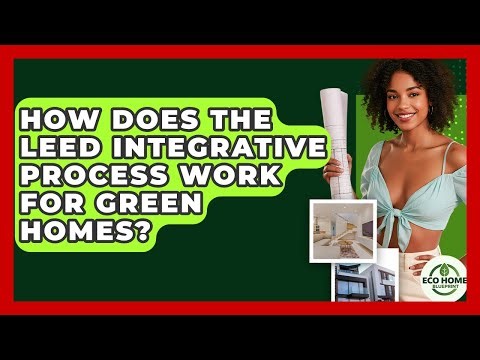 How Does The LEED Integrative Process Work For Green Homes? - Eco Home Blueprint