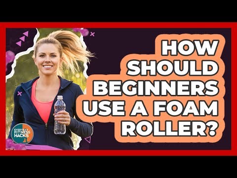 How Should Beginners Use A Foam Roller?