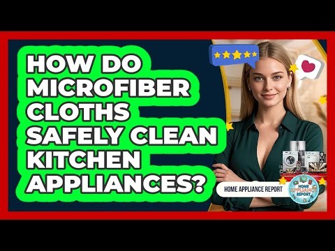 How Do Microfiber Cloths Safely Clean Kitchen Appliances? - Home Appliance Report