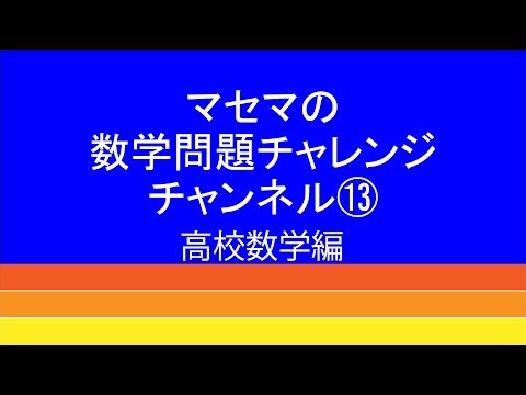 数学問題チャレンジチャンネル⑬ 高校数学編