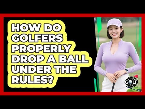 How Do Golfers Properly Drop A Ball Under The Rules?