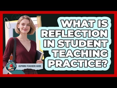 What Is Reflection In Student Teaching Practice? - Aspiring Teacher Guide