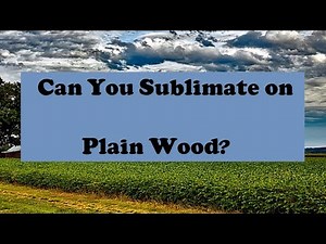 Can You Sublimate On Plain Wood?
