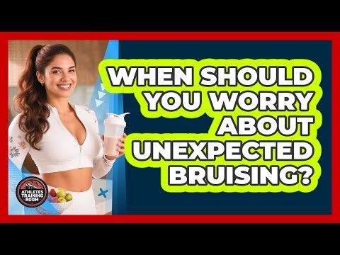 When Should You Worry About Unexpected Bruising?