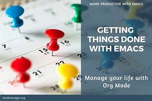 Getting Things Done with Emacs: Manage your life with Org Mode