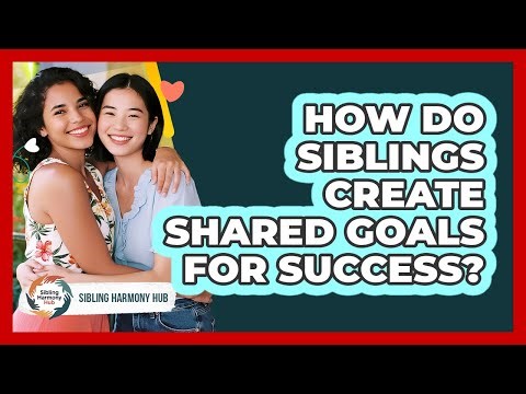 How Do Siblings Create Shared Goals For Success? - Sibling Harmony Hub