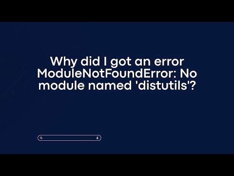 Why did I got an error ModuleNotFoundError: No module named 'distutils'?
