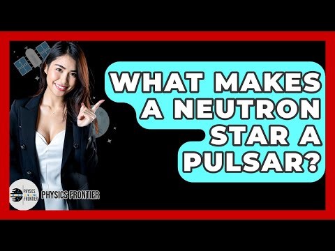 What Makes A Neutron Star A Pulsar? - Physics Frontier