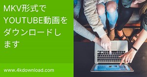 MKV形式でYouTube動画をダウンロードする方法