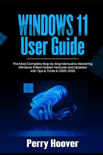Windows 11 User Guide: The Most Complete Step by Step Manual to Mastering Windows 11 Best Hidden Features