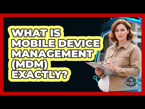 What Is Mobile Device Management (MDM) Exactly?