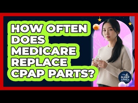 How Often Does Medicare Replace CPAP Parts?