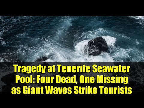 Tragedy at Tenerife Seawater Pool: Four Dead, One Missing as Giant Waves Strike Tourists