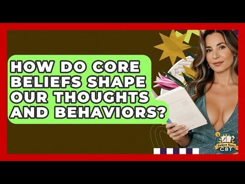 How Do Core Beliefs Shape Our Thoughts And Behaviors? - Golden Years CBT
