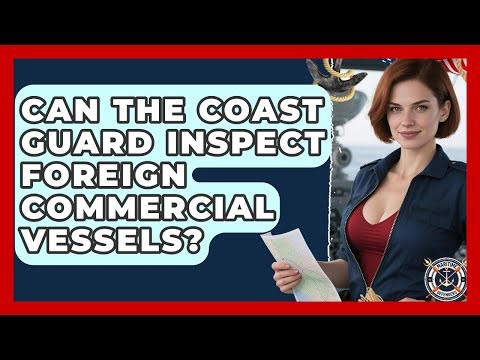 Can The Coast Guard Inspect Foreign Commercial Vessels? - Maritime Defenders