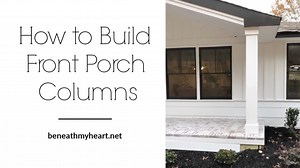 How to Build Front Porch Columns - Beneath My Heart
