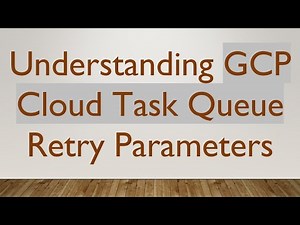 Understanding GCP Cloud Task Queue Retry Parameters