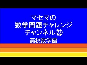 数学問題チャレンジチャンネル㉓ 高校数学編