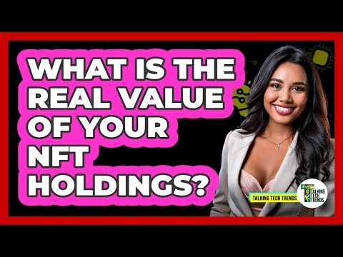 What Is The Real Value Of Your NFT Holdings? - Talking Tech Trends