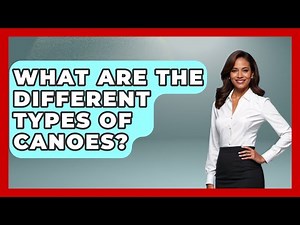 What Are The Different Types Of Canoes? - Water Sports Haven
