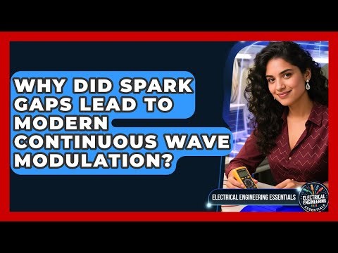 Why Did Spark Gaps Lead To Modern Continuous Wave Modulation? - Electrical Engineering Essentials