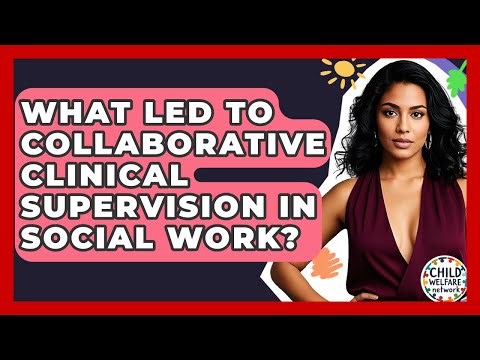 What Led To Collaborative Clinical Supervision In Social Work? - Child Welfare Network