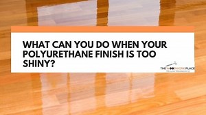 What Can You Do When Your Polyurethane Finish Is Too Shiny?