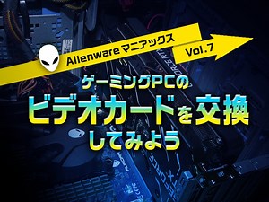 ゲーミングPCのビデオカードを交換してみよう【Alienware マニアックス Vol.7】 | GAMERS ZONE