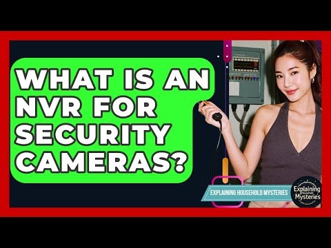 What Is An NVR For Security Cameras? - Explaining Household Mysteries