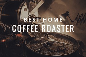 The Best Home Coffee Roasters 2026: Beginners Guide to Top Small Batch Machines