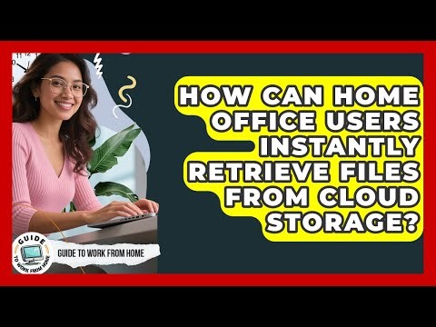 How Can Home Office Users Instantly Retrieve Files From Cloud Storage? - Guide To Work From Home
