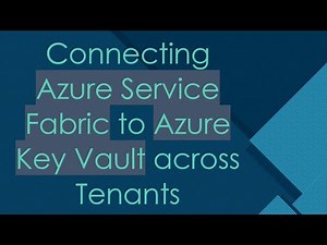 Connecting Azure Service Fabric to Azure Key Vault across Tenants
