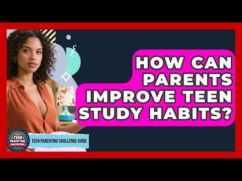 How Can Parents Improve Teen Study Habits? - Teen Parenting Challenge Guide