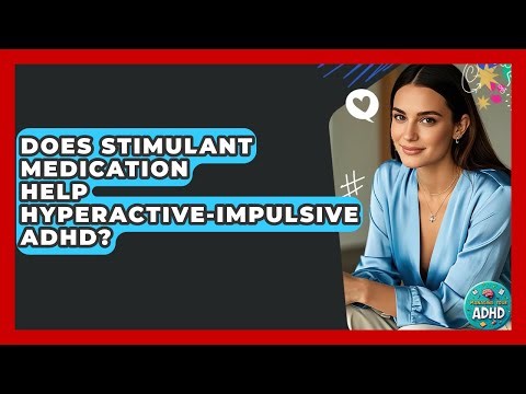Does Stimulant Medication Help Hyperactive-impulsive ADHD? - Managing Your ADHD