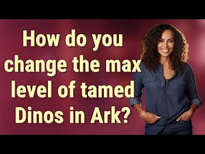 How do you change the max level of tamed Dinos in Ark?