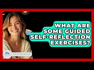 What Are Some Guided Self-reflection Exercises? - Stress Free Mindset