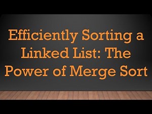 Efficiently Sorting a Linked List: The Power of Merge Sort