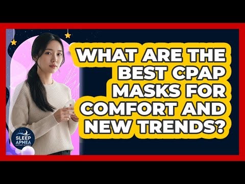 What Are The Best CPAP Masks For Comfort And New Trends? - Sleep Apnea Support Network