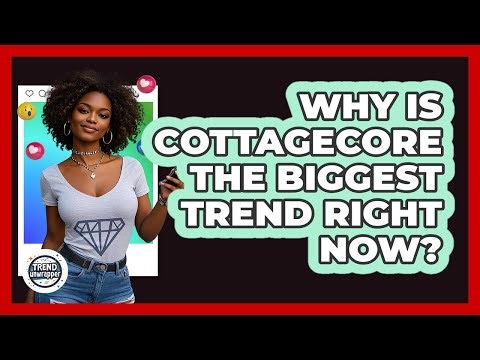 Why Is Cottagecore The Biggest Trend Right Now? - Trend Unwrapper