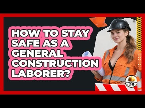 How To Stay Safe As A General Construction Laborer?
