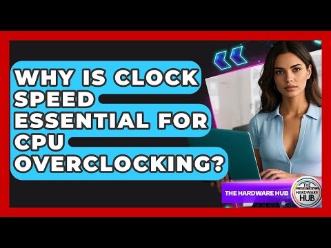Why Is Clock Speed Essential For CPU Overclocking? - The Hardware Hub