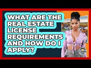 What Are The Real Estate License Requirements And How Do I Apply? - Real Estate Closers Guide