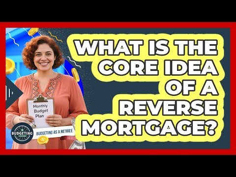 What Is the Core Idea of a Reverse Mortgage?