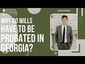 Why Do Wills Have to Be Probated in Georgia?