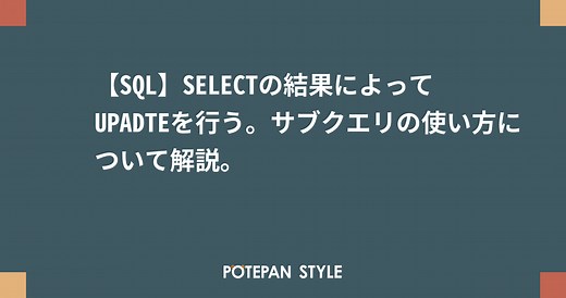 【SQL】SELECTの結果によってUPADTEを行う。サブクエリの使い方について解説。 | ポテパンスタイル