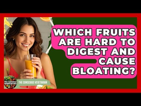 Which Fruits Are Hard To Digest And Cause Bloating? - The Conscious Vegetarian